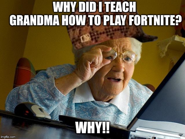 Grandma Finds The Internet Meme | WHY DID I TEACH GRANDMA HOW TO PLAY FORTNITE? WHY!! | image tagged in memes,grandma finds the internet,scumbag | made w/ Imgflip meme maker