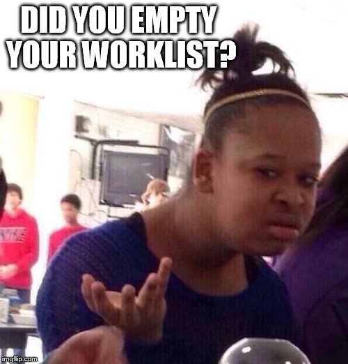 Black Girl Wat Meme | DID YOU EMPTY YOUR WORKLIST? | image tagged in memes,black girl wat | made w/ Imgflip meme maker