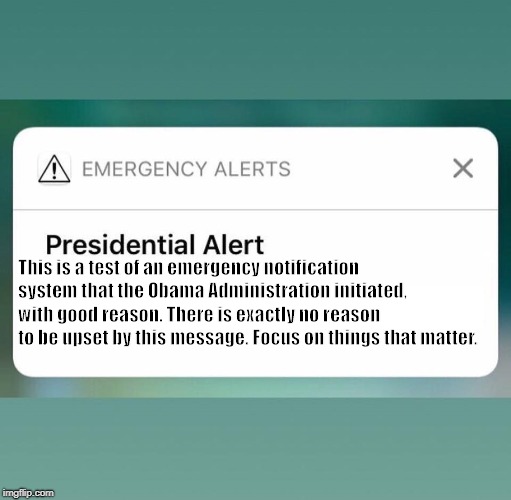 Presidential Alert | This is a test of an emergency notification system that the Obama Administration initiated, with good reason. There is exactly no reason to be upset by this message. Focus on things that matter. | image tagged in presidential alert | made w/ Imgflip meme maker