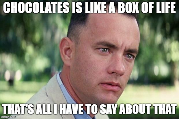 Chocolates is like a box of life | CHOCOLATES IS LIKE A BOX OF LIFE; THAT'S ALL I HAVE TO SAY ABOUT THAT | image tagged in forrest gump,chocolates | made w/ Imgflip meme maker