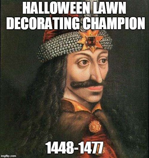 Vlad the Impaler | HALLOWEEN LAWN DECORATING CHAMPION 1448-1477 | image tagged in vlad the impaler | made w/ Imgflip meme maker