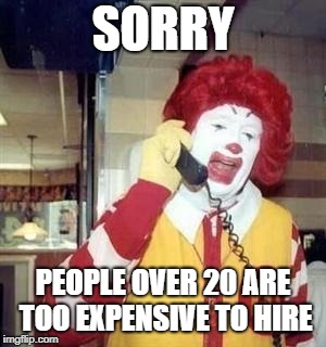 Ronald McDonald | SORRY; PEOPLE OVER 20 ARE TOO EXPENSIVE TO HIRE | image tagged in ronald mcdonald temp,memes | made w/ Imgflip meme maker