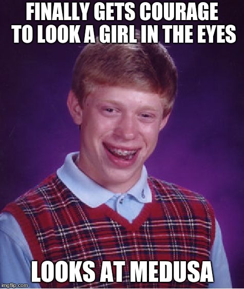 Stoner | FINALLY GETS COURAGE TO LOOK A GIRL IN THE EYES; LOOKS AT MEDUSA | image tagged in memes,bad luck brian | made w/ Imgflip meme maker