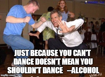 Dance like nobody's watching . . .wait . . what? | JUST BECAUSE YOU CAN'T DANCE DOESN'T MEAN YOU SHOULDN'T DANCE   --ALCOHOL | image tagged in just dance | made w/ Imgflip meme maker