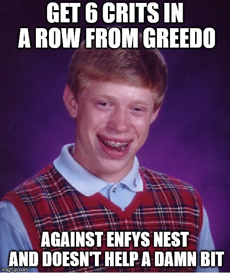 Bad Luck Brian Meme | GET 6 CRITS IN A ROW FROM GREEDO; AGAINST ENFYS NEST AND DOESN'T HELP A DAMN BIT | image tagged in memes,bad luck brian | made w/ Imgflip meme maker
