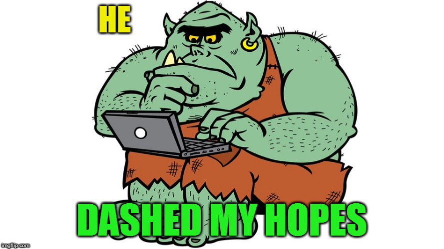 Troll | HE DASHED MY HOPES | image tagged in troll | made w/ Imgflip meme maker