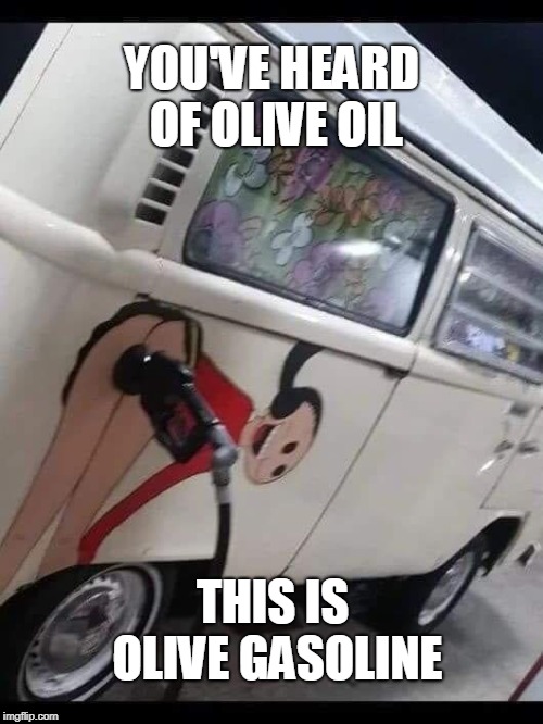 YOU'VE HEARD OF OLIVE OIL; THIS IS OLIVE GASOLINE | image tagged in olive | made w/ Imgflip meme maker
