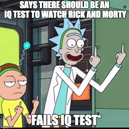 dumb mortys | SAYS THERE SHOULD BE AN IQ TEST TO WATCH RICK AND MORTY; *FAILS IQ TEST* | image tagged in rick and morty,iq,test,dumb,memes | made w/ Imgflip meme maker