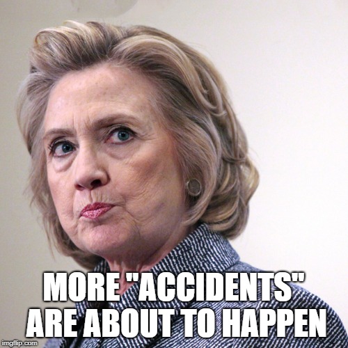 hillary clinton pissed | MORE "ACCIDENTS" ARE ABOUT TO HAPPEN | image tagged in hillary clinton pissed | made w/ Imgflip meme maker
