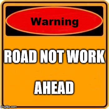 Warning Sign Meme | ROAD NOT WORK; AHEAD | image tagged in memes,warning sign | made w/ Imgflip meme maker