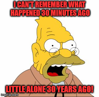 Grandpa Simpson | I CAN'T REMEMBER WHAT HAPPENED 30 MINUTES AGO LITTLE ALONE 30 YEARS AGO! | image tagged in grandpa simpson | made w/ Imgflip meme maker