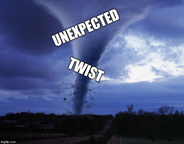 tornado | UNEXPECTED TWIST | image tagged in tornado | made w/ Imgflip meme maker