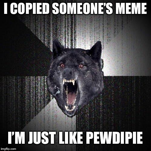 Insanity Wolf Meme |  I COPIED SOMEONE’S MEME; I’M JUST LIKE PEWDIPIE | image tagged in memes,insanity wolf | made w/ Imgflip meme maker