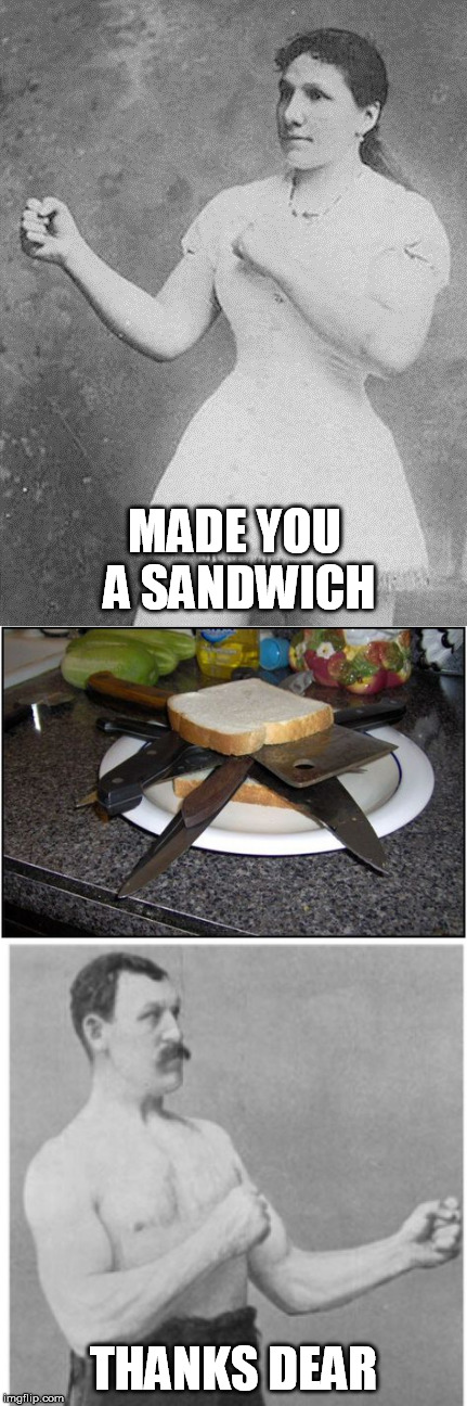 Make me a sandwich | MADE YOU A SANDWICH; THANKS DEAR | image tagged in overly manly woman,overly manly man,sandwich,make me a sandwich | made w/ Imgflip meme maker