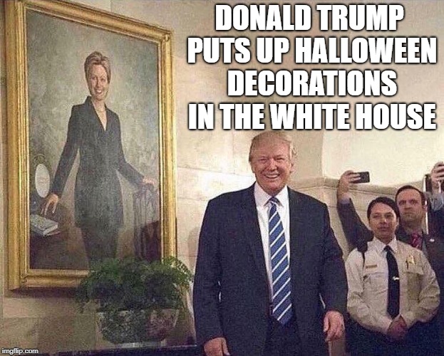 halloween decorations  | DONALD TRUMP PUTS UP HALLOWEEN DECORATIONS IN THE WHITE HOUSE | image tagged in donald trump,hillary clinton | made w/ Imgflip meme maker