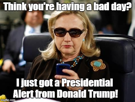 She's #NotMyPresident | Think you're having a bad day? I just got a Presidential Alert from Donald Trump! | image tagged in memes,hillary clinton cellphone | made w/ Imgflip meme maker