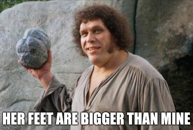 Andre the Giant | HER FEET ARE BIGGER THAN MINE | image tagged in andre the giant | made w/ Imgflip meme maker