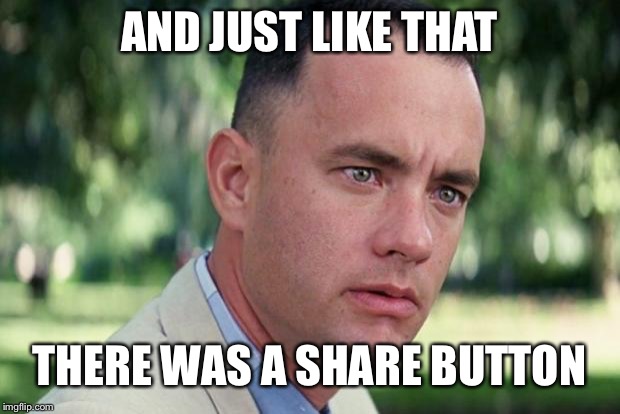 Imgflip to replace Facebook | AND JUST LIKE THAT; THERE WAS A SHARE BUTTON | image tagged in forrest gump,imgflip,meanwhile on imgflip | made w/ Imgflip meme maker