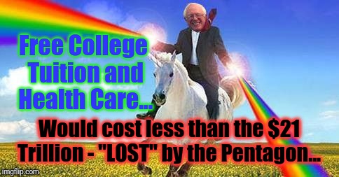 Bernie Sanders on magical unicorn | Free College Tuition and Health Care... Would cost less than the $21 Trillion - "LOST" by the Pentagon... | image tagged in bernie sanders on magical unicorn | made w/ Imgflip meme maker