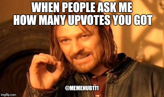 One Does Not Simply | WHEN PEOPLE ASK ME HOW MANY UPVOTES YOU GOT; @MEMEHUB111 | image tagged in memes,one does not simply | made w/ Imgflip meme maker