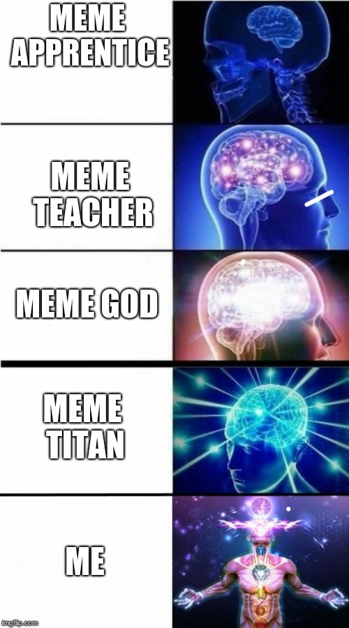 memes took over my life | MEME APPRENTICE; MEME TEACHER; MEME GOD; MEME TITAN; ME | image tagged in expanding brain meme | made w/ Imgflip meme maker