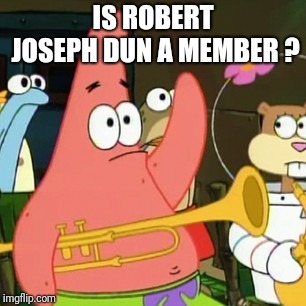 No Patrick Meme | IS ROBERT JOSEPH DUN A MEMBER ? | image tagged in memes,no patrick | made w/ Imgflip meme maker