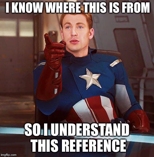 captain america | I KNOW WHERE THIS IS FROM SO I UNDERSTAND THIS REFERENCE | image tagged in captain america | made w/ Imgflip meme maker