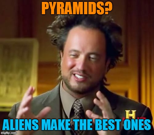 Ancient Aliens Meme | PYRAMIDS? ALIENS MAKE THE BEST ONES | image tagged in memes,ancient aliens | made w/ Imgflip meme maker