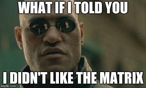 Matrix Morpheus | WHAT IF I TOLD YOU; I DIDN'T LIKE THE MATRIX | image tagged in memes,matrix morpheus | made w/ Imgflip meme maker