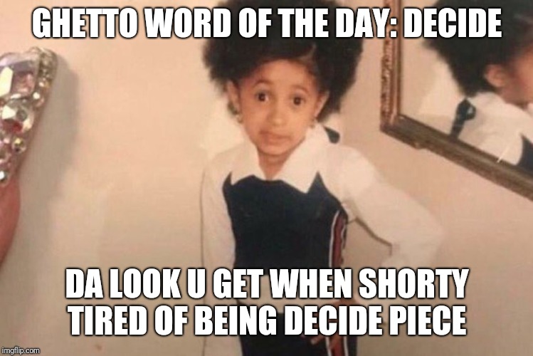 Young Cardi B Meme | GHETTO WORD OF THE DAY: DECIDE; DA LOOK U GET WHEN SHORTY TIRED OF BEING DECIDE PIECE | image tagged in memes,young cardi b | made w/ Imgflip meme maker