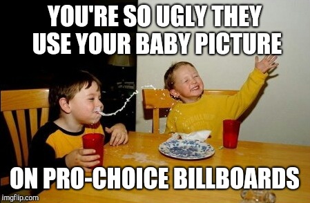 You're so ugly | YOU'RE SO UGLY THEY USE YOUR BABY PICTURE; ON PRO-CHOICE BILLBOARDS | image tagged in memes,yo mamas so fat | made w/ Imgflip meme maker