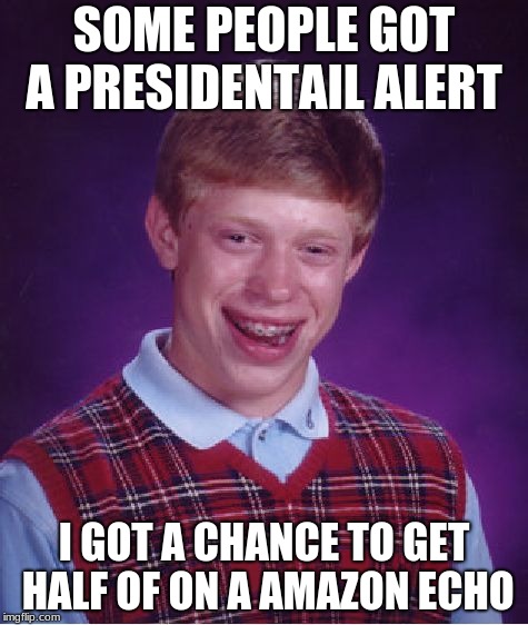 Bad Luck Brian Meme | SOME PEOPLE GOT A PRESIDENTAIL ALERT; I GOT A CHANCE TO GET HALF OF ON A AMAZON ECHO | image tagged in memes,bad luck brian | made w/ Imgflip meme maker