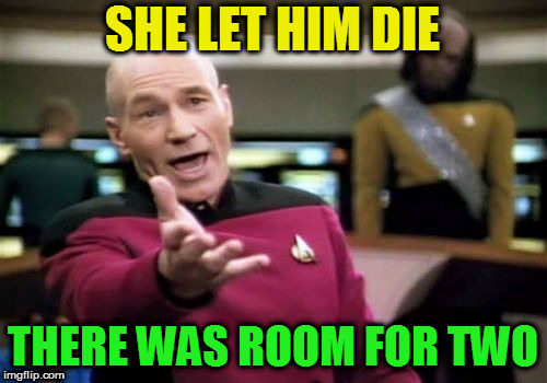 Picard Wtf Meme | SHE LET HIM DIE THERE WAS ROOM FOR TWO | image tagged in memes,picard wtf | made w/ Imgflip meme maker