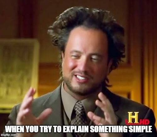 Ancient Aliens Meme | WHEN YOU TRY TO EXPLAIN SOMETHING SIMPLE | image tagged in memes,ancient aliens | made w/ Imgflip meme maker