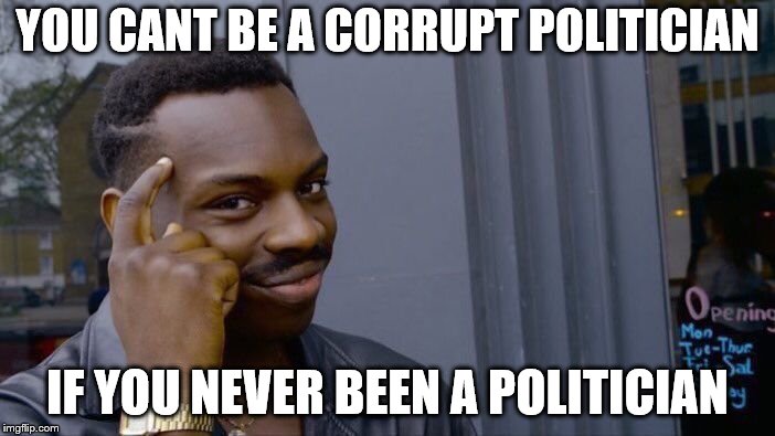 Roll Safe Think About It Meme | YOU CANT BE A CORRUPT POLITICIAN; IF YOU NEVER BEEN A POLITICIAN | image tagged in memes,roll safe think about it | made w/ Imgflip meme maker