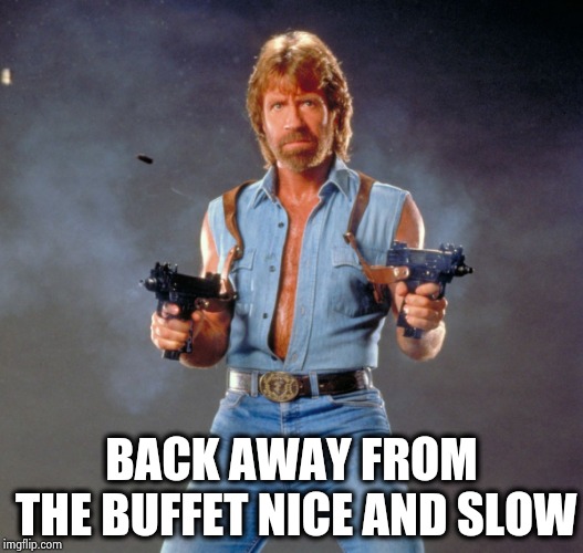 Chuck Norris Guns Meme | BACK AWAY FROM THE BUFFET NICE AND SLOW | image tagged in memes,chuck norris guns,chuck norris | made w/ Imgflip meme maker