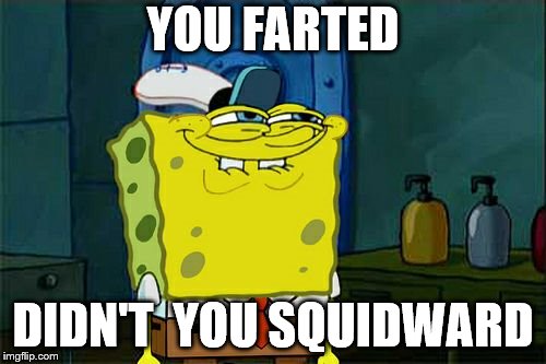 Don't You Squidward Meme | YOU FARTED; DIDN'T  YOU SQUIDWARD | image tagged in memes,dont you squidward | made w/ Imgflip meme maker