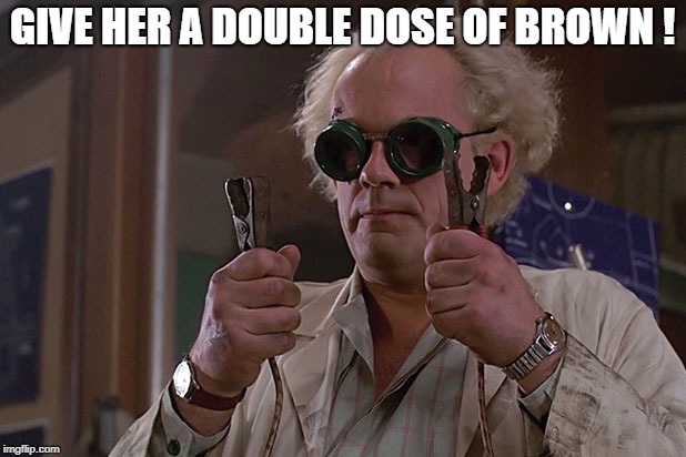 Down with Brown | GIVE HER A DOUBLE DOSE OF BROWN ! | image tagged in back to the future | made w/ Imgflip meme maker