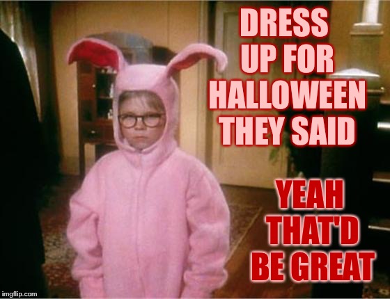 Christmas Story  | DRESS UP FOR HALLOWEEN THEY SAID; YEAH THAT'D BE GREAT | image tagged in christmas story,that would be great | made w/ Imgflip meme maker