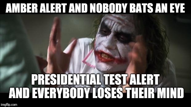 Alert Yo Mind | AMBER ALERT AND NOBODY BATS AN EYE; PRESIDENTIAL TEST ALERT AND EVERYBODY LOSES THEIR MIND | image tagged in memes,and everybody loses their minds,president trump,president,presidential alert | made w/ Imgflip meme maker