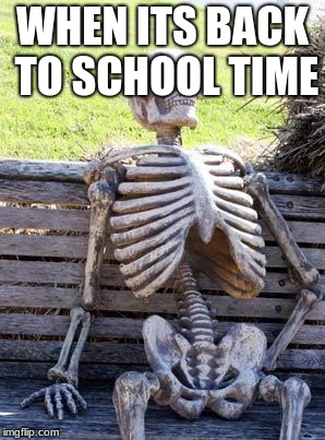 Waiting Skeleton Meme | WHEN ITS BACK TO SCHOOL TIME | image tagged in memes,waiting skeleton | made w/ Imgflip meme maker