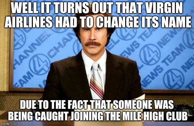 BREAKING NEWS | WELL IT TURNS OUT THAT VIRGIN AIRLINES HAD TO CHANGE ITS NAME; DUE TO THE FACT THAT SOMEONE WAS BEING CAUGHT JOINING THE MILE HIGH CLUB | image tagged in breaking news,memes,funny | made w/ Imgflip meme maker