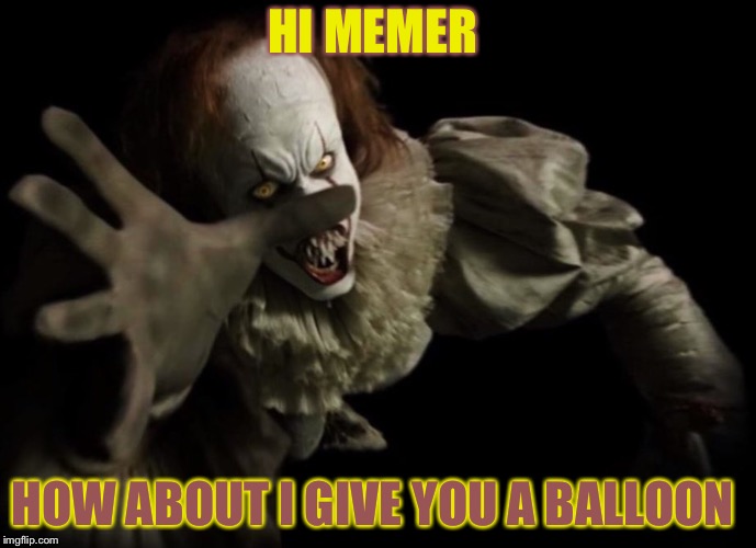 HI MEMER; HOW ABOUT I GIVE YOU A BALLOON | image tagged in pennywise,it | made w/ Imgflip meme maker