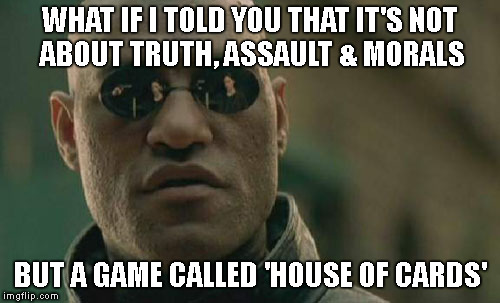 Matrix Morpheus Meme | WHAT IF I TOLD YOU THAT IT'S
NOT  ABOUT TRUTH, ASSAULT & MORALS BUT A GAME CALLED 'HOUSE OF CARDS' | image tagged in memes,matrix morpheus | made w/ Imgflip meme maker