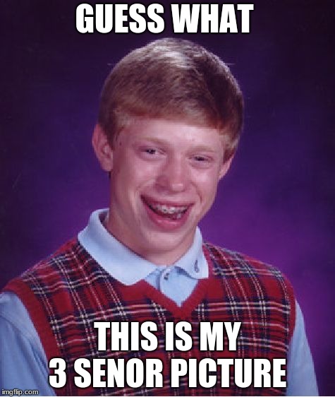 Bad Luck Brian Meme | GUESS WHAT; THIS IS MY 3 SENOR PICTURE | image tagged in memes,bad luck brian | made w/ Imgflip meme maker