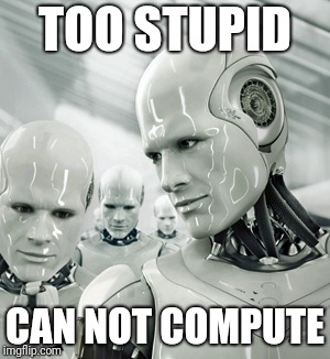 Robots Meme | TOO STUPID CAN NOT COMPUTE | image tagged in memes,robots | made w/ Imgflip meme maker