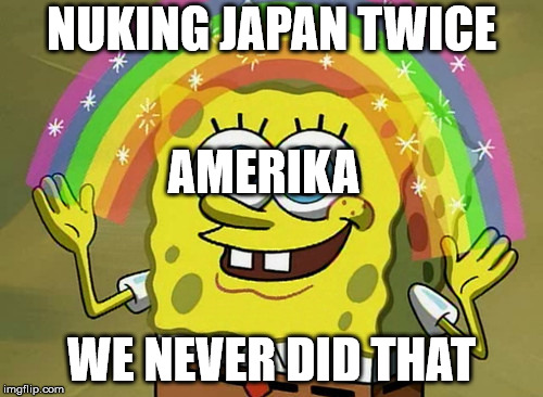 Imagination Spongebob | NUKING JAPAN TWICE; AMERIKA; WE NEVER DID THAT | image tagged in memes,imagination spongebob | made w/ Imgflip meme maker