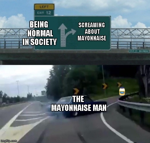 Left Exit 12 Off Ramp Meme | SCREAMING ABOUT MAYONNAISE; BEING 
NORMAL IN SOCIETY; THE MAYONNAISE MAN | image tagged in memes,left exit 12 off ramp | made w/ Imgflip meme maker