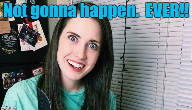 Not gonna happen.  EVER!! | image tagged in overly attached girlfriend | made w/ Imgflip meme maker