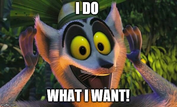 King Julian Move it | I DO WHAT I WANT! | image tagged in king julian move it | made w/ Imgflip meme maker